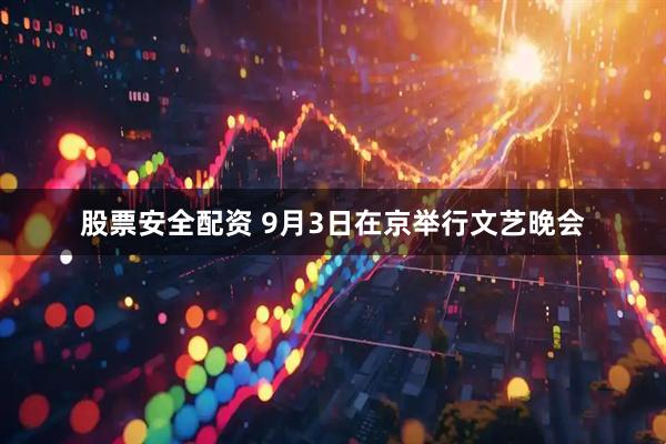 股票安全配资 9月3日在京举行文艺晚会