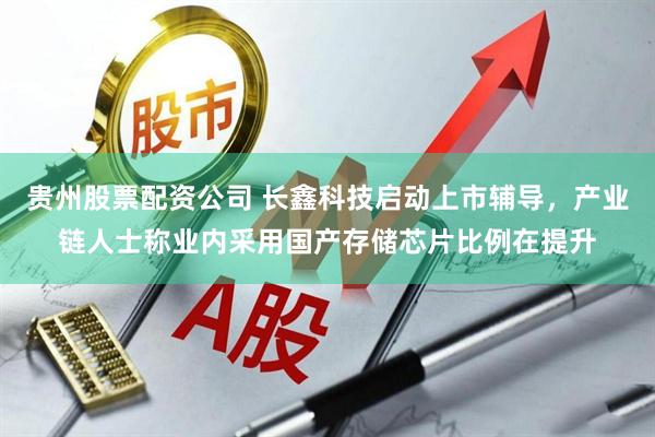 贵州股票配资公司 长鑫科技启动上市辅导，产业链人士称业内采用国产存储芯片比例在提升