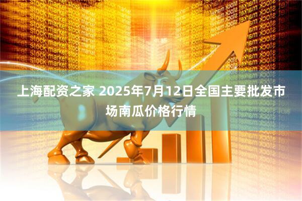 上海配资之家 2025年7月12日全国主要批发市场南瓜价格行情