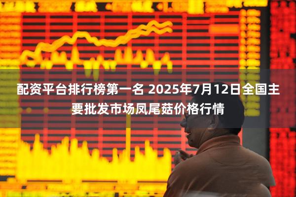 配资平台排行榜第一名 2025年7月12日全国主要批发市场凤尾菇价格行情