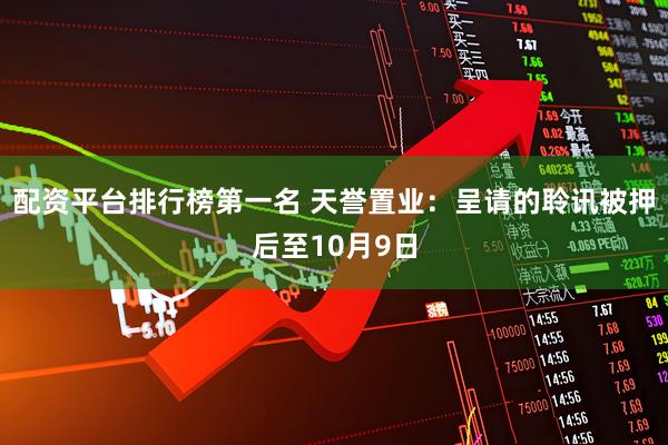 配资平台排行榜第一名 天誉置业：呈请的聆讯被押后至10月9日