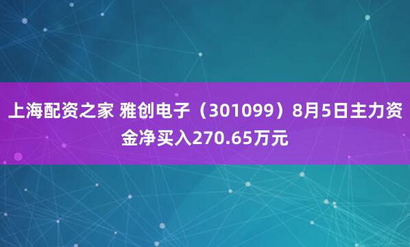 上海配资之家 雅创电子（301099）8月5日主力资金净买入270.65万元
