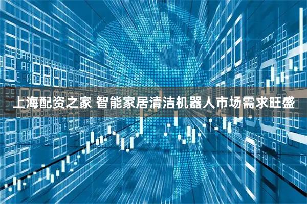 上海配资之家 智能家居清洁机器人市场需求旺盛