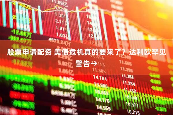 股票申请配资 美债危机真的要来了？达利欧罕见警告→