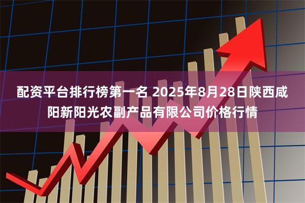 配资平台排行榜第一名 2025年8月28日陕西咸阳新阳光农副产品有限公司价格行情