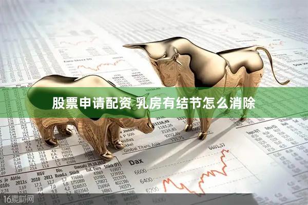 股票申请配资 乳房有结节怎么消除