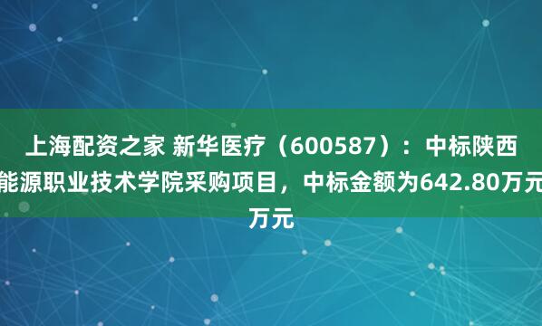 上海配资之家 新华医疗（600587）：中标陕西能源职业技术学院采购项目，中标金额为642.80万元