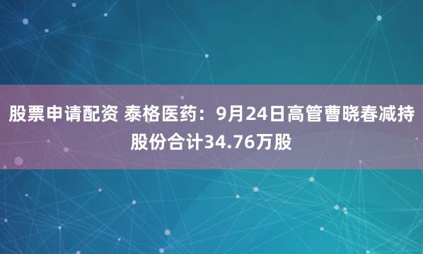 股票申请配资 泰格医药：9月24日高管曹晓春减持股份合计34.76万股