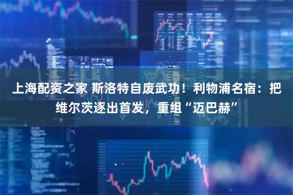 上海配资之家 斯洛特自废武功！利物浦名宿：把维尔茨逐出首发，重组“迈巴赫”