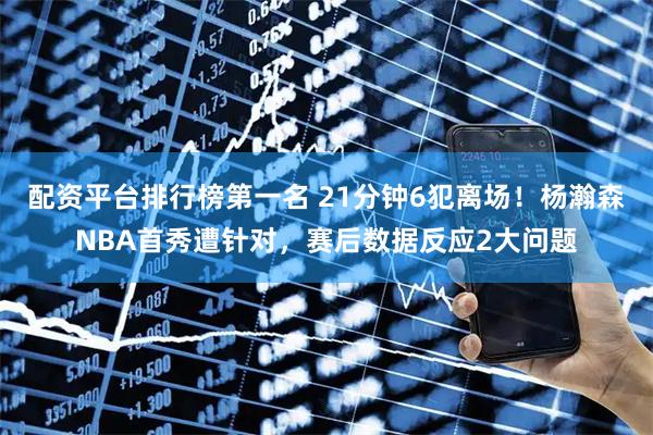 配资平台排行榜第一名 21分钟6犯离场！杨瀚森NBA首秀遭针对，赛后数据反应2大问题