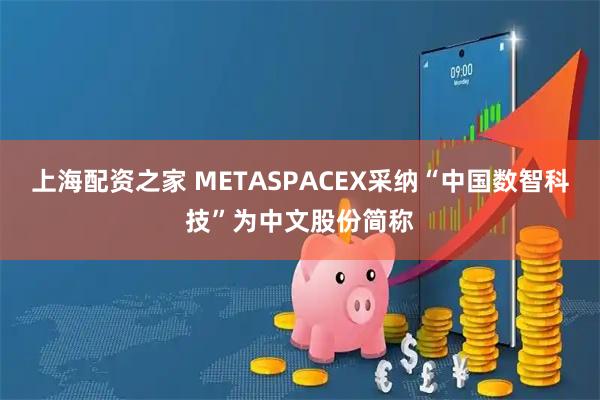 上海配资之家 METASPACEX采纳“中国数智科技”为中文股份简称