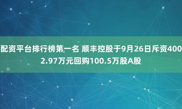 配资平台排行榜第一名 顺丰控股于9月26日斥资4002.97万元回购100.5万股A股
