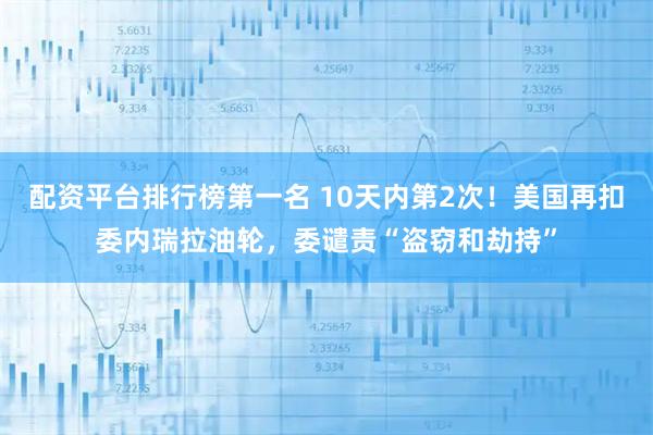 配资平台排行榜第一名 10天内第2次！美国再扣委内瑞拉油轮，委谴责“盗窃和劫持”