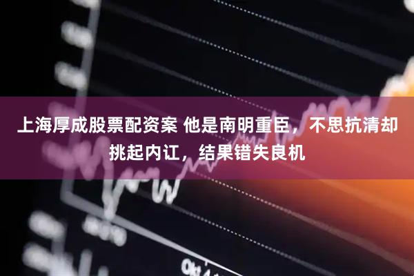 上海厚成股票配资案 他是南明重臣，不思抗清却挑起内讧，结果错失良机