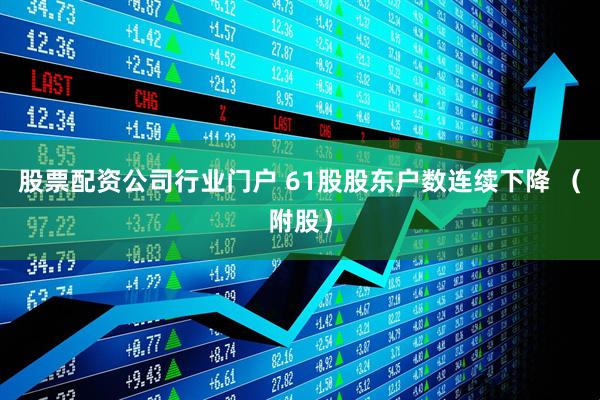 股票配资公司行业门户 61股股东户数连续下降 （附股）