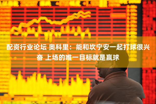 配资行业论坛 奥科里：能和坎宁安一起打球很兴奋 上场的唯一目标就是赢球