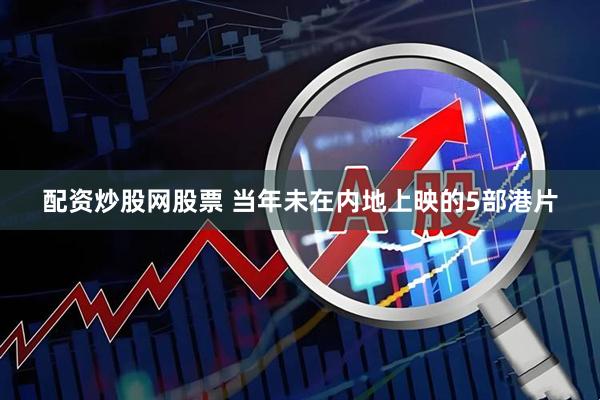 配资炒股网股票 当年未在内地上映的5部港片