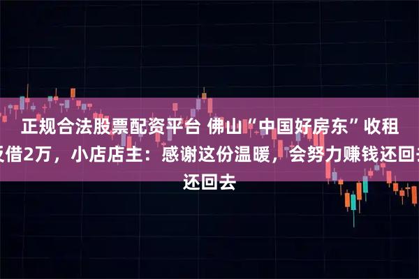正规合法股票配资平台 佛山“中国好房东”收租反借2万，小店店主：感谢这份温暖，会努力赚钱还回去