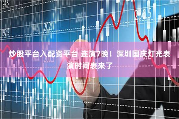炒股平台入配资平台 连演7晚！深圳国庆灯光表演时间表来了